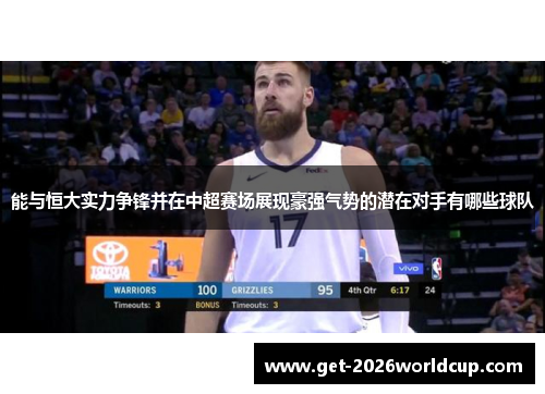 能与恒大实力争锋并在中超赛场展现豪强气势的潜在对手有哪些球队