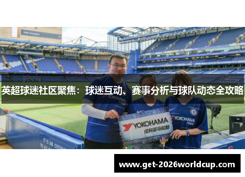 英超球迷社区聚焦：球迷互动、赛事分析与球队动态全攻略