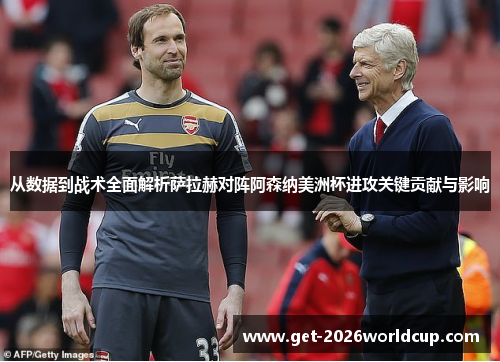 从数据到战术全面解析萨拉赫对阵阿森纳美洲杯进攻关键贡献与影响