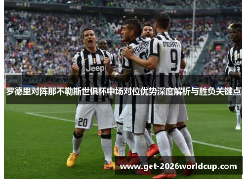 罗德里对阵那不勒斯世俱杯中场对位优势深度解析与胜负关键点