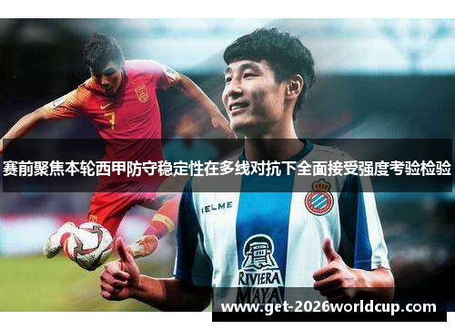 赛前聚焦本轮西甲防守稳定性在多线对抗下全面接受强度考验检验