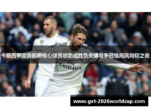 今晚西甲走势前瞻核心球员状态成胜负关键与争冠格局风向标之夜