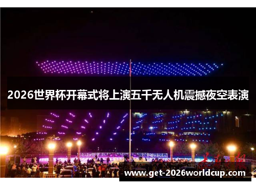 2026世界杯开幕式将上演五千无人机震撼夜空表演