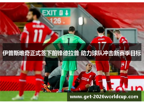 伊普斯维奇正式签下前锋德拉普 助力球队冲击新赛季目标