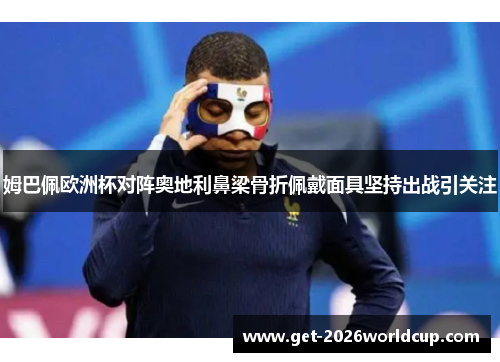 姆巴佩欧洲杯对阵奥地利鼻梁骨折佩戴面具坚持出战引关注 姆巴佩欧洲杯对阵奥地利鼻梁骨折佩戴面具坚持出战引关注