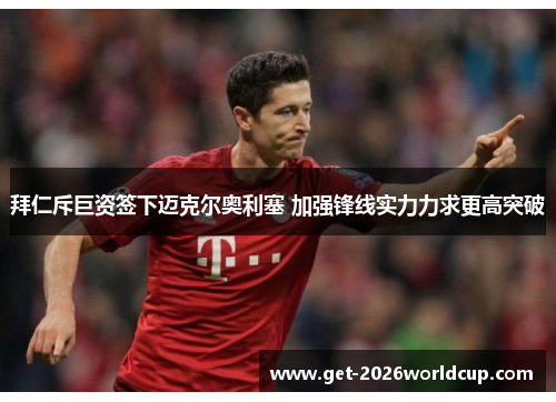 拜仁斥巨资签下迈克尔奥利塞 加强锋线实力力求更高突破