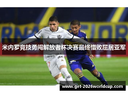 米内罗竞技勇闯解放者杯决赛最终惜败屈居亚军 米内罗竞技勇闯解放者杯决赛最终惜败屈居亚军