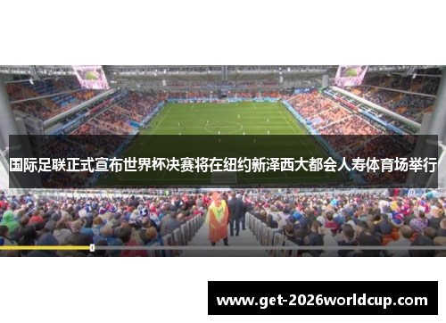 国际足联正式宣布世界杯决赛将在纽约新泽西大都会人寿体育场举行 国际足联正式宣布世界杯决赛将在纽约新泽西大都会人寿体育场举行
