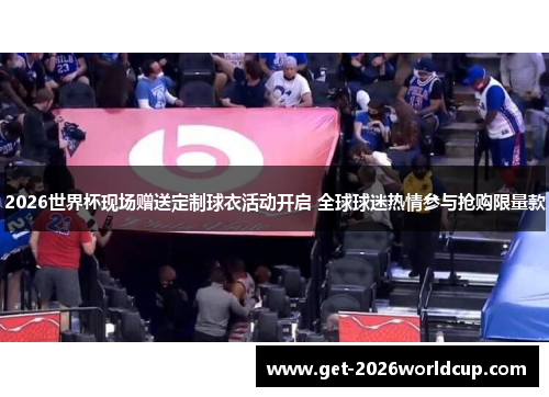2026世界杯现场赠送定制球衣活动开启 全球球迷热情参与抢购限量款 2026世界杯现场赠送定制球衣活动开启 全球球迷热情参与抢购限量款
