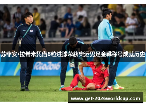 苏菲安·拉希米凭借8粒进球荣获奥运男足金靴称号成就历史
