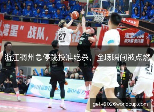 浙江稠州急停跳投准绝杀，全场瞬间被点燃